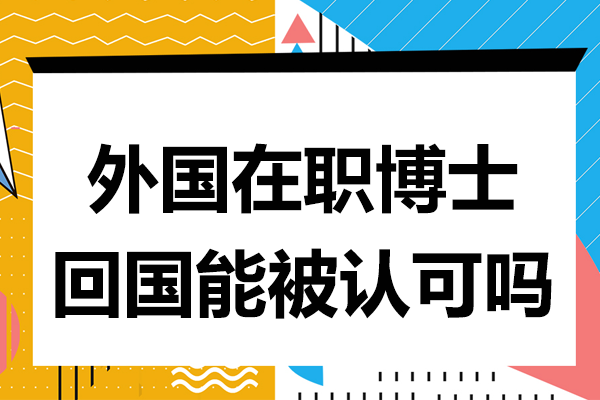 外国在职博士回国能被认可吗