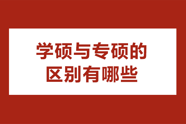 学硕与专硕的区别有哪些-学硕和专硕有何区别