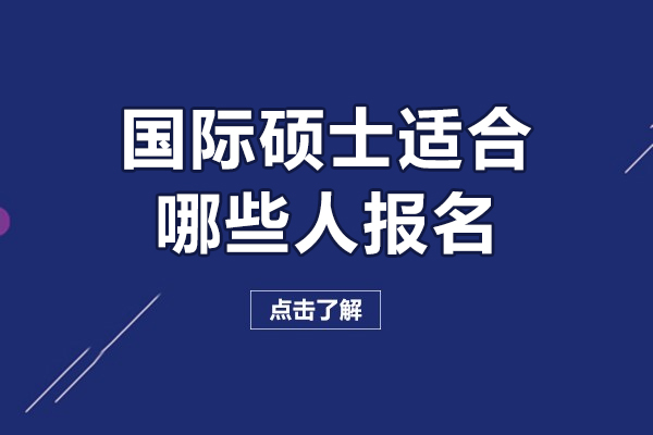 国际硕士适合哪些人报名-国际硕士适合哪些人报考