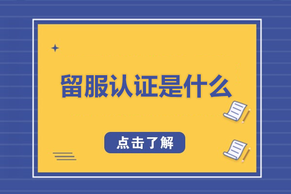 留服认证是什么-留服认证是什么意思