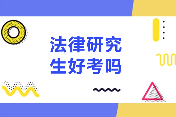 法律研究生好考吗-法律研究生好不好考
