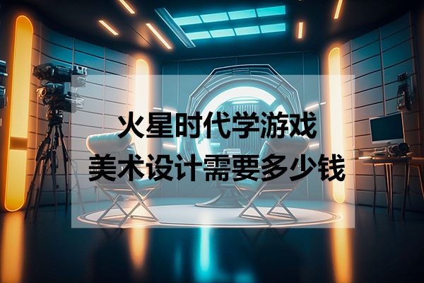 上海火星时代学游戏美术设计需要多少钱
