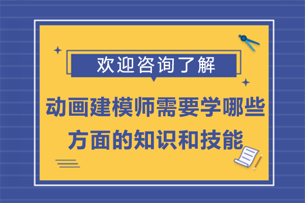 动画建模师需要学哪些方面的知识和技能