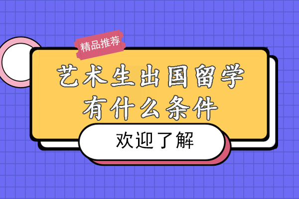 艺术生出国留学有什么条件-艺术生留学申请条件是什么