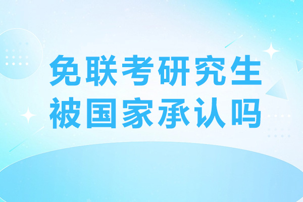 免联考研究生被国家承认吗-免联考研究生怎样入学