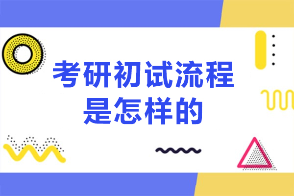 考研初试流程是怎样的-考研初试考试流程是什么