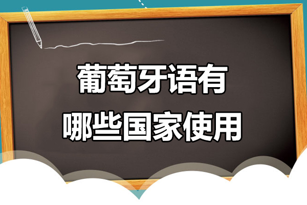 葡萄牙语有哪些国家使用-哪些国家在使用葡萄牙语