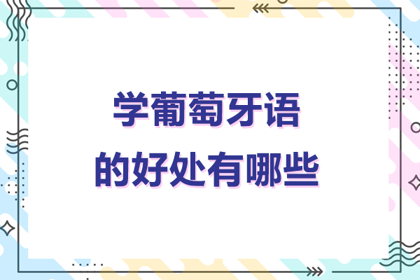 学葡萄牙语的好处有哪些-学葡萄牙语的好处是什么