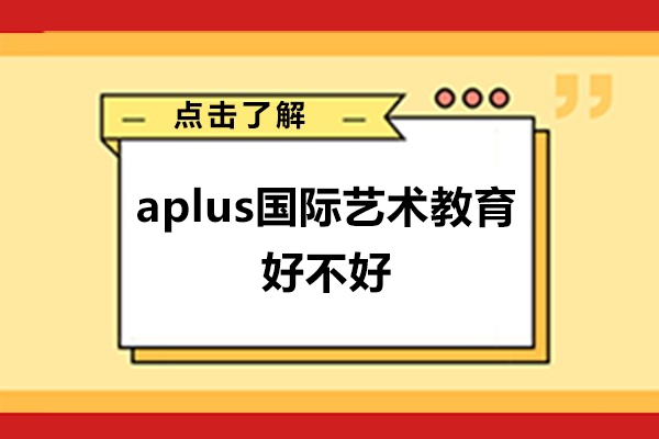 广州aplus国际艺术教育好不好