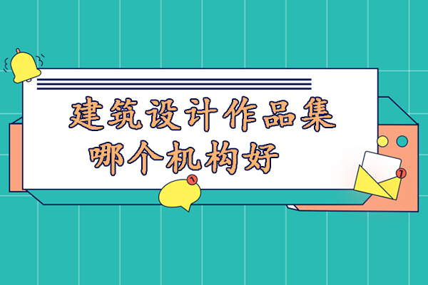 建筑设计作品集培训机构实力解析