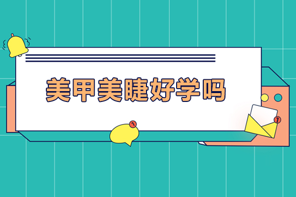 美甲美睫好学吗-美甲美睫难度大吗