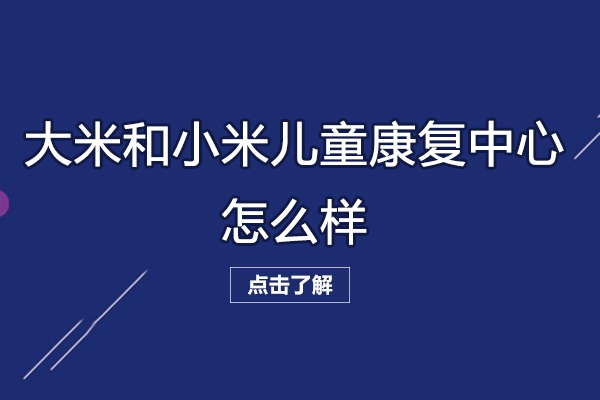 无锡大米和小米儿童康复中心怎么样-好不好