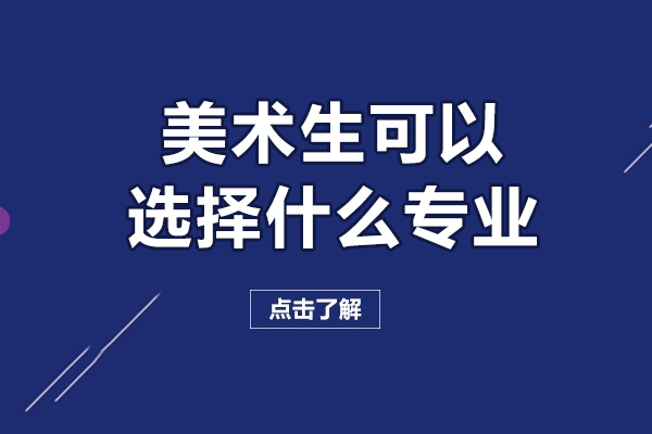 美术生可以选择什么专业-美术生可以选择哪些专业