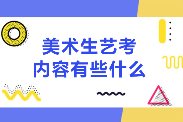美术生艺考内容有些什么-美术生艺考内容是什么