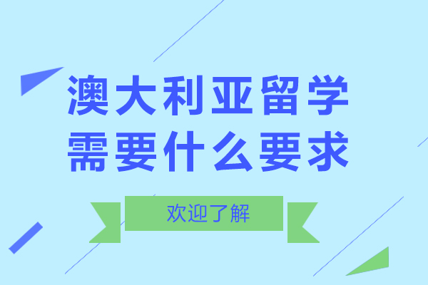 澳大利亚留学需要什么要求-澳大利亚留学条件要求是什么
