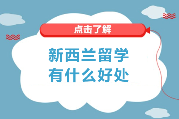 新西兰留学有什么好处-去新西兰留学优势有哪些