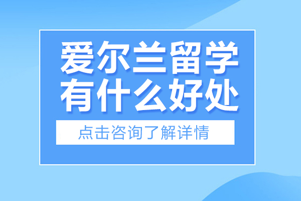 爱尔兰留学有什么好处-爱尔兰留学有哪些好处