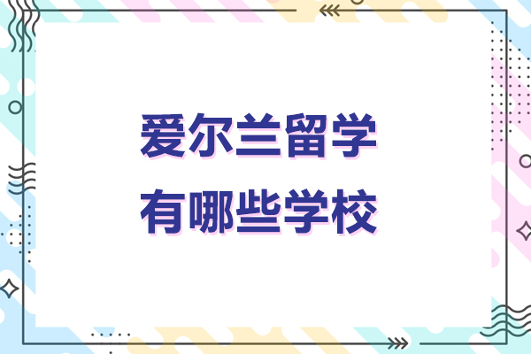爱尔兰留学有哪些学校-爱尔兰留学院校推荐