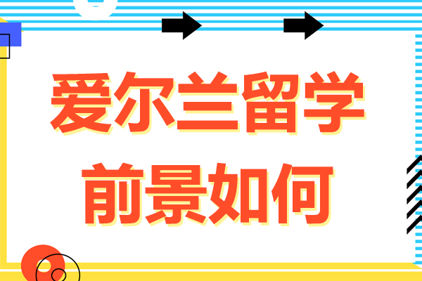 爱尔兰留学前景如何-爱尔兰留学前景分析