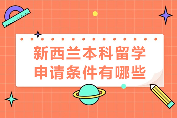新西兰本科留学申请条件有哪些-新西兰留学申请指南
