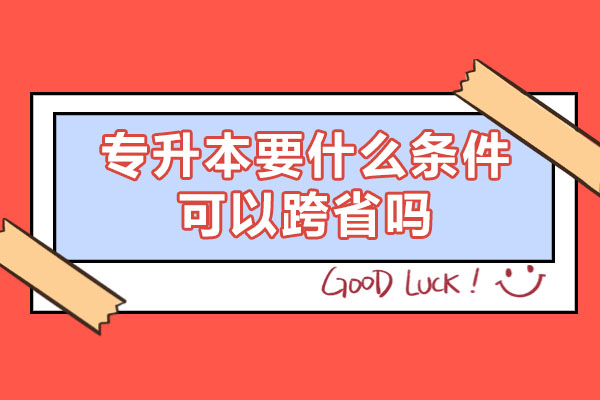 福州专升本要什么条件可以跨省吗