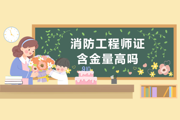 消防工程师证含金量高吗-值不值得考
