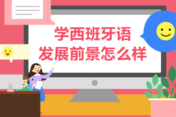 深圳学西班牙语发展前景怎么样-学西班牙语发展前景如何