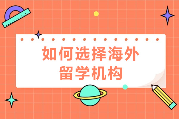 如何选择海外留学机构-有哪些注意点