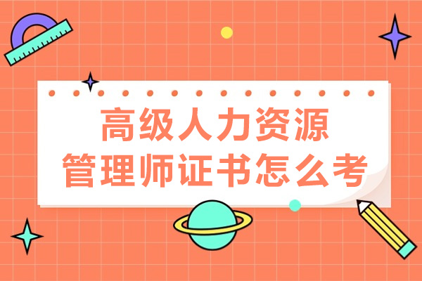 高级人力资源管理师证书怎么考-报考条件有哪些