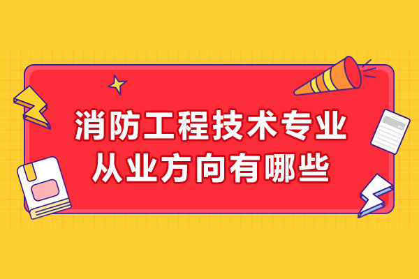 消防工程技术专业从业方向有哪些