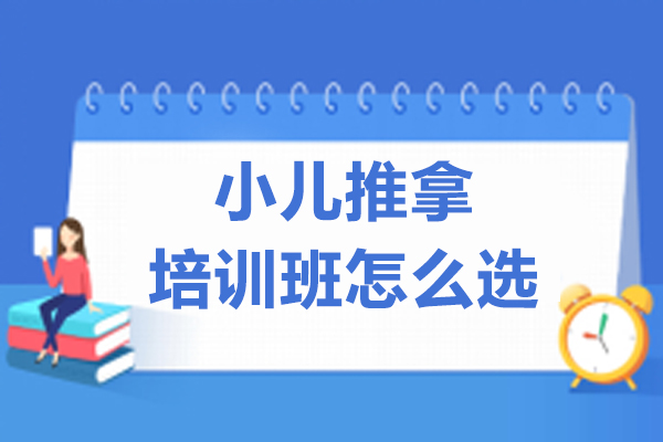 小儿推拿培训班怎么选-怎么选适合自己的小儿推拿培训机构