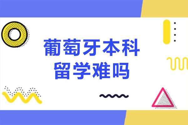 葡萄牙本科留学难吗-葡萄牙本科留学难不难