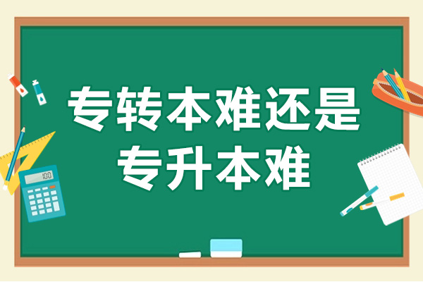 专转本难还是专升本难-哪个含金量高