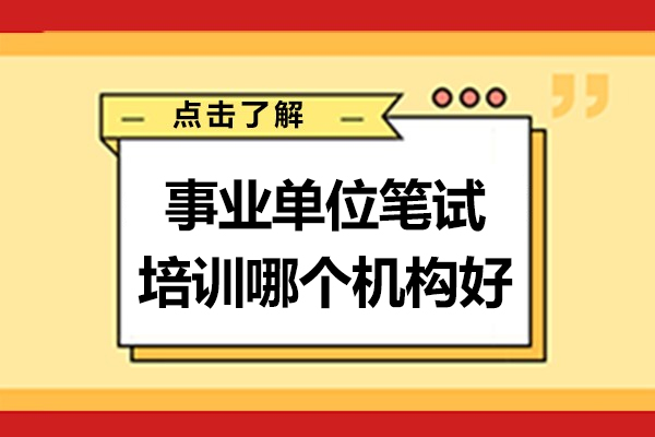 南京事业单位笔试培训哪个机构好-事业单位培训班报哪家比较好