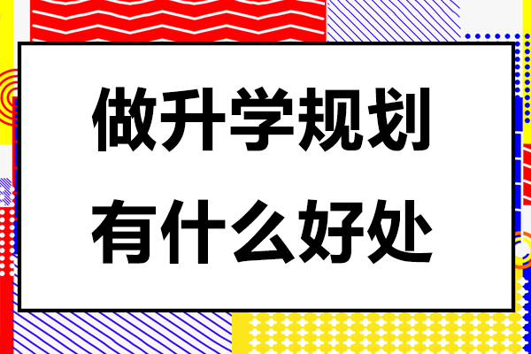 做升学规划有什么好处-做升学规划有哪些好处