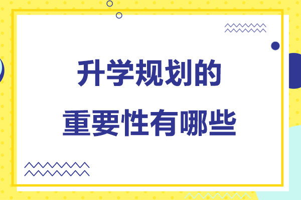 升学规划的重要性有哪些-升学规划的重要性和必要性