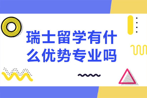 瑞士留学有什么优势专业吗-瑞士留学热门专业有哪些