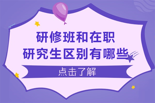 研修班和在职研究生区别有哪些-有何不同