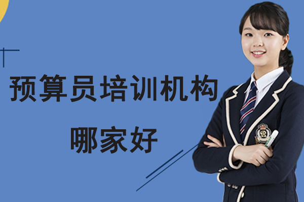 南京预算员培训机构哪家好-预算员培训课程哪家好-预算员培训机构有哪些呢