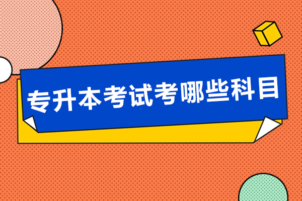 南宁专升本考试考哪些科目