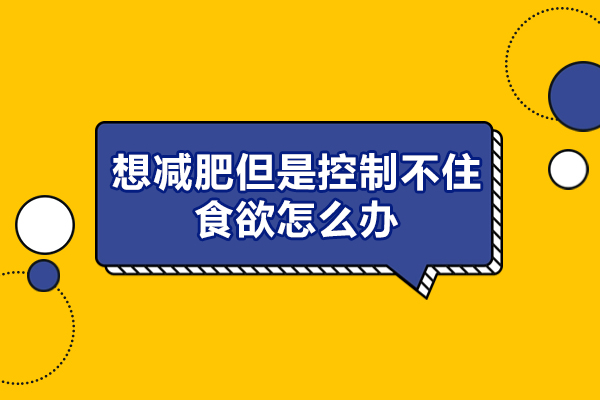 福州想减肥但是控制不住食欲怎么办