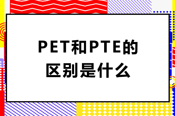 pet和pte的区别是什么-pet与pte有什么区别
