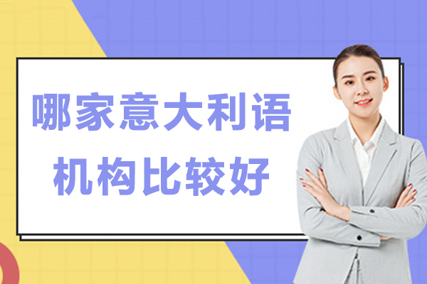南京哪家意大利语机构比较好-意大利语机构哪家口碑好-哪个机构学习意大利语比较靠谱