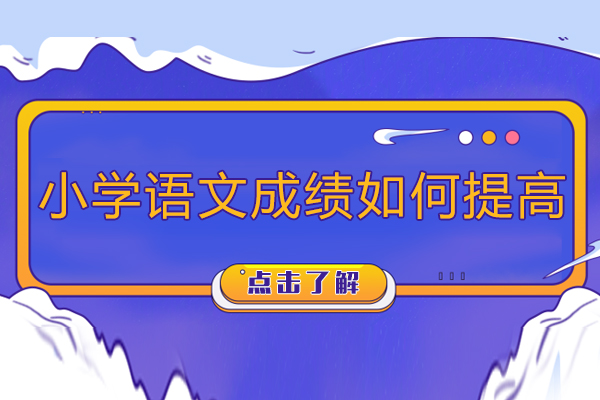 小学语文成绩如何提高-怎样提高小学语文成绩