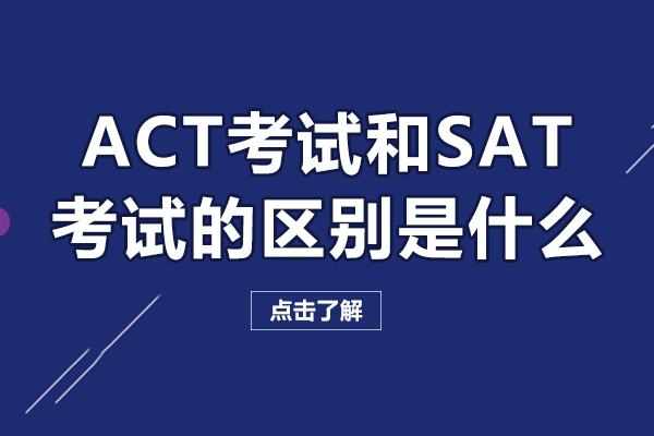 ACT考试和SAT考试的区别是什么-ACT考试和SAT考试的区别有哪些