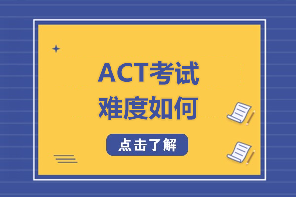 ACT考试难度如何-act考试与SAT相比哪个难
