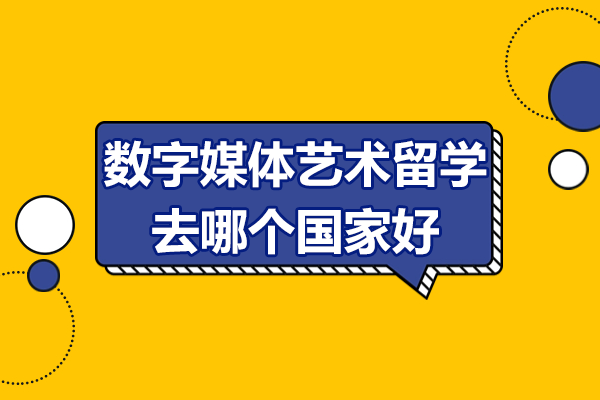 数字媒体艺术留学去哪个国家好