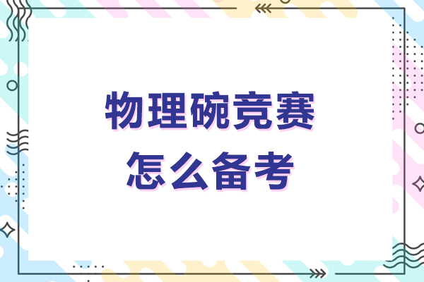 物理碗竞赛怎么备考-物理碗竞赛备考攻略