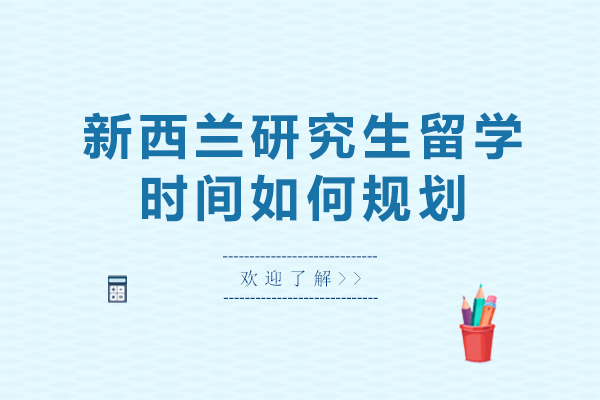 新西兰研究生留学时间如何规划-新西兰研究生留学时间怎么安排
