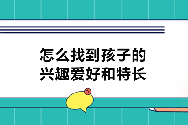 南昌怎么找到孩子的兴趣爱好和特长